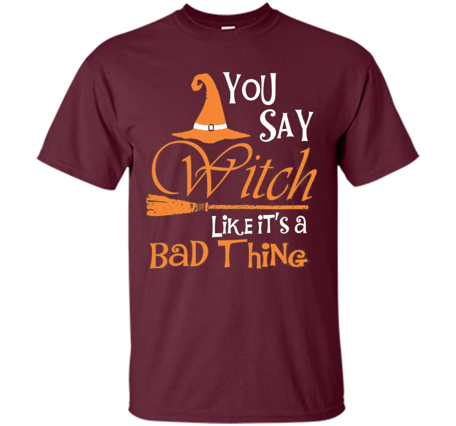 Halloween You Say Witch Like It Is A Bad Thing T-shirt