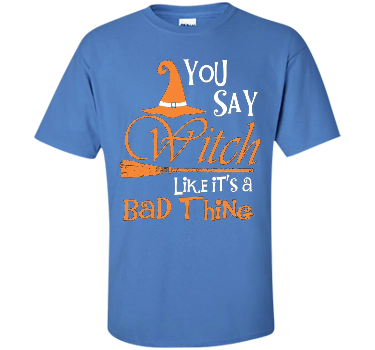 Halloween You Say Witch Like It Is A Bad Thing T-shirt