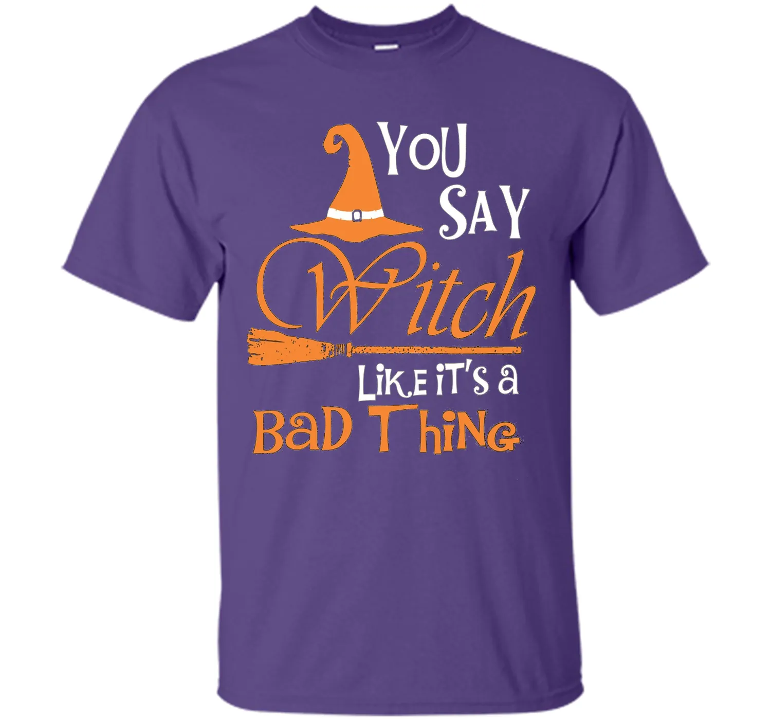 Halloween You Say Witch Like It Is A Bad Thing T-shirt