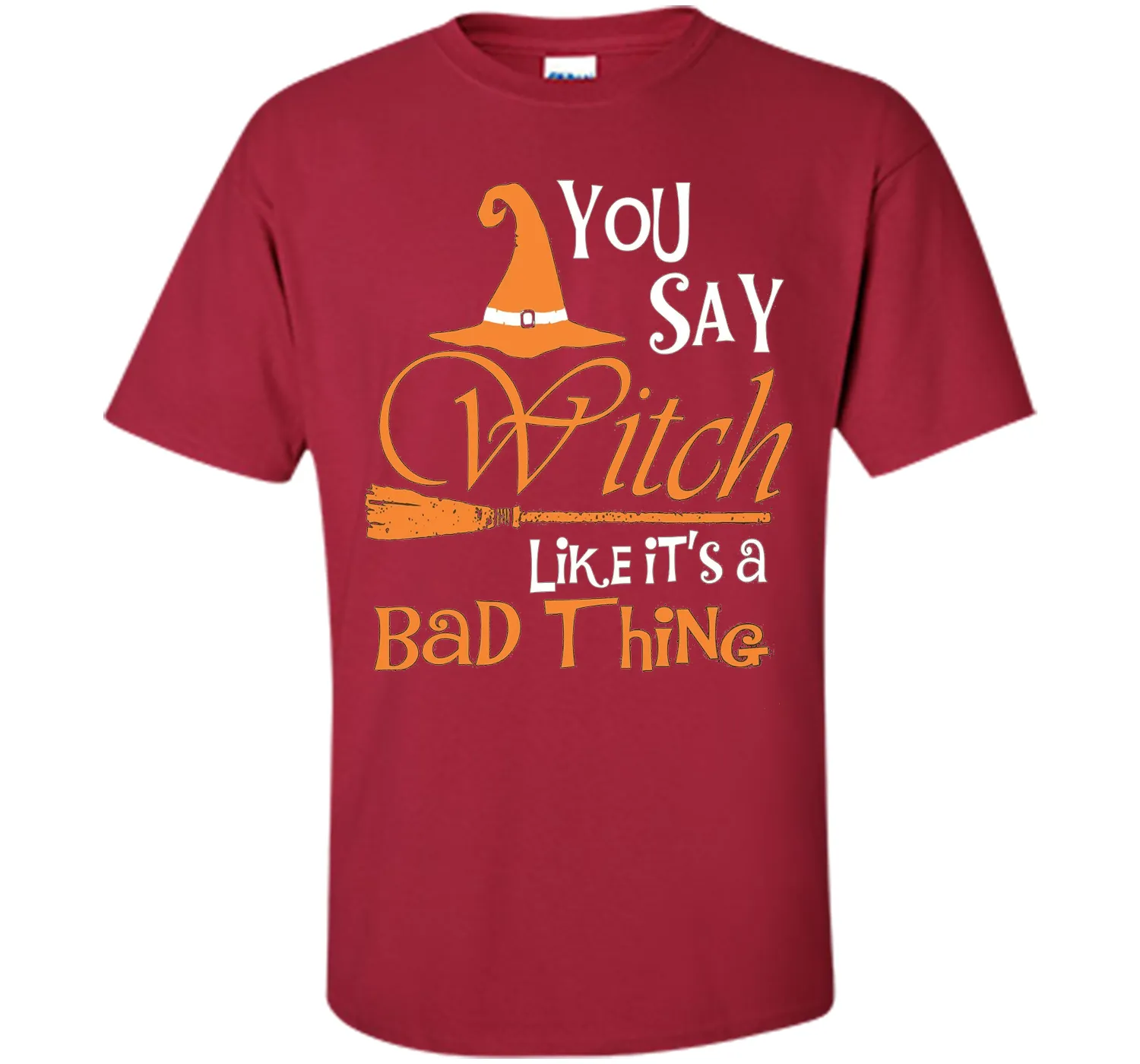 Halloween You Say Witch Like It Is A Bad Thing T-shirt