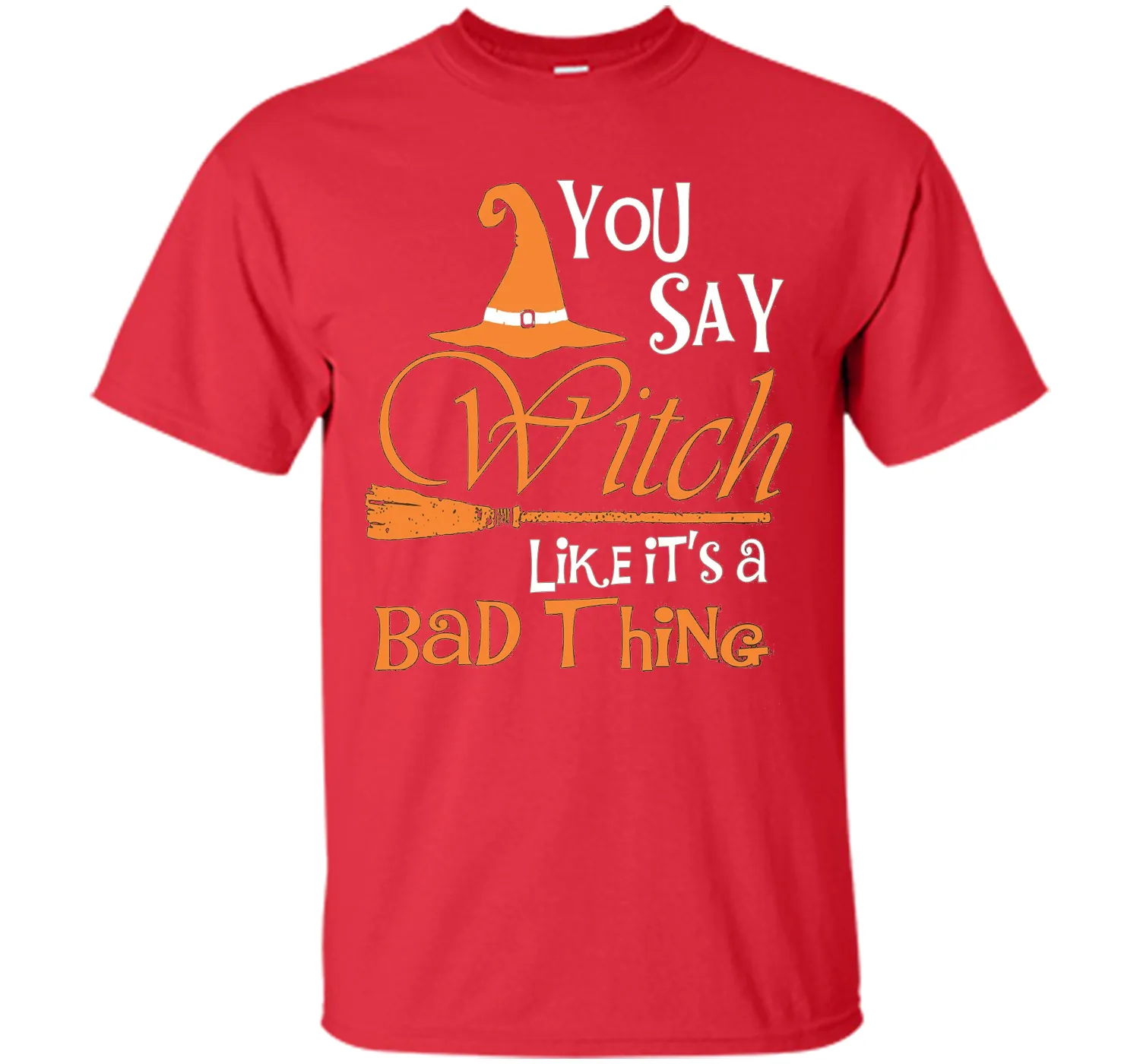 Halloween You Say Witch Like It Is A Bad Thing T-shirt