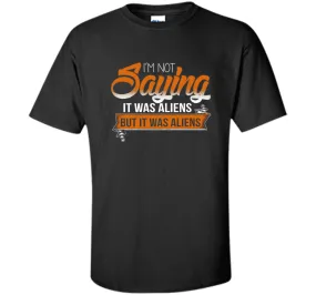 I'm Not Saying It Was Aliens But It Was Aliens funny t-shirt